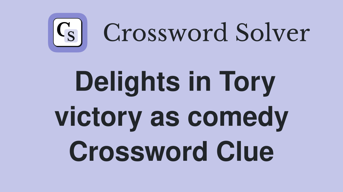 Delights in Tory victory as comedy Crossword Clue