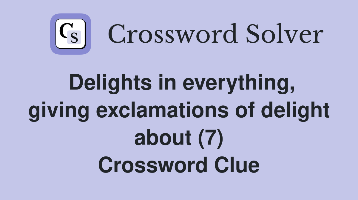 Delights in everything, giving exclamations of delight about (7) Crossword Clue
