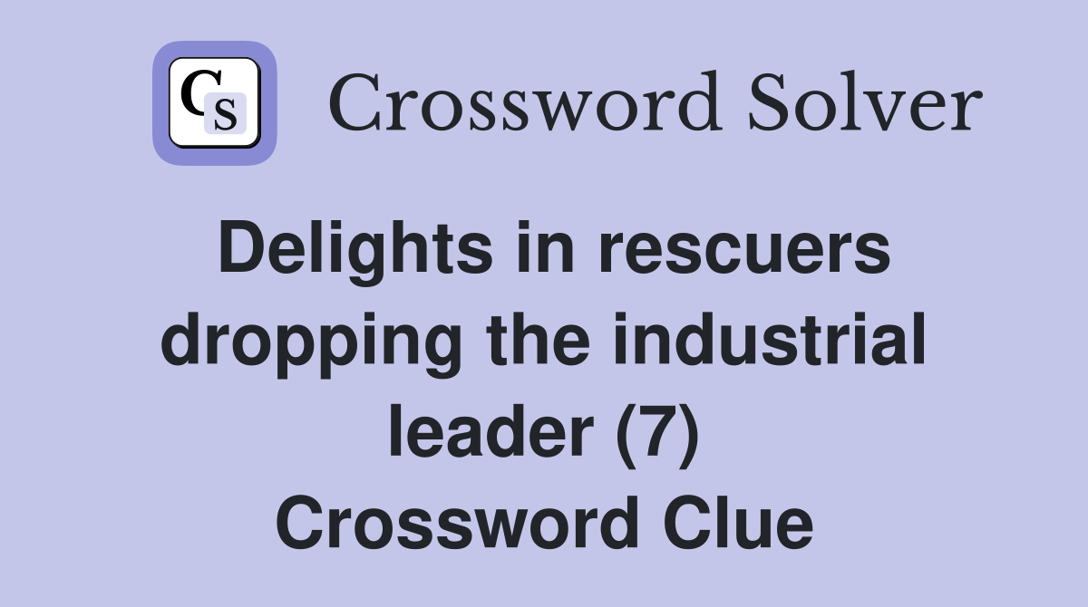 Delights in rescuers dropping the industrial leader (7) Crossword Clue