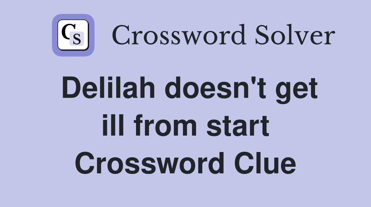 Delilah doesn't get ill from start Crossword Clue