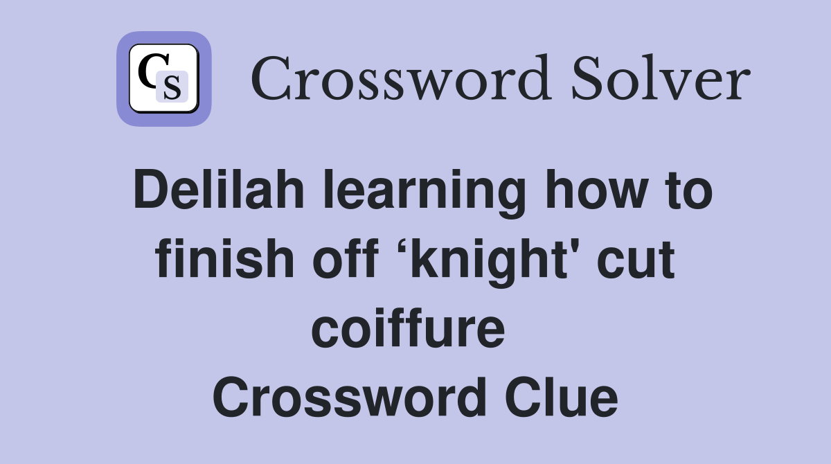 Delilah learning how to finish off ‘knight' cut coiffure  Crossword Clue