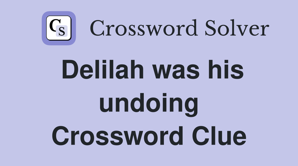 Delilah was his undoing Crossword Clue