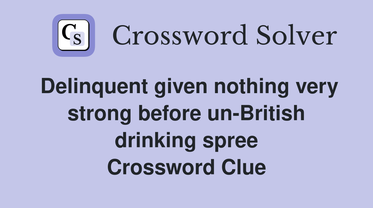 Delinquent given nothing very strong before un-British drinking spree Crossword Clue