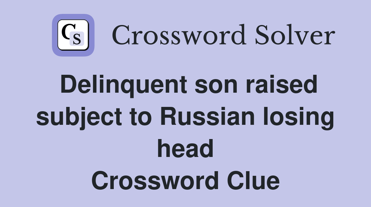 Delinquent son raised subject to Russian losing head Crossword Clue