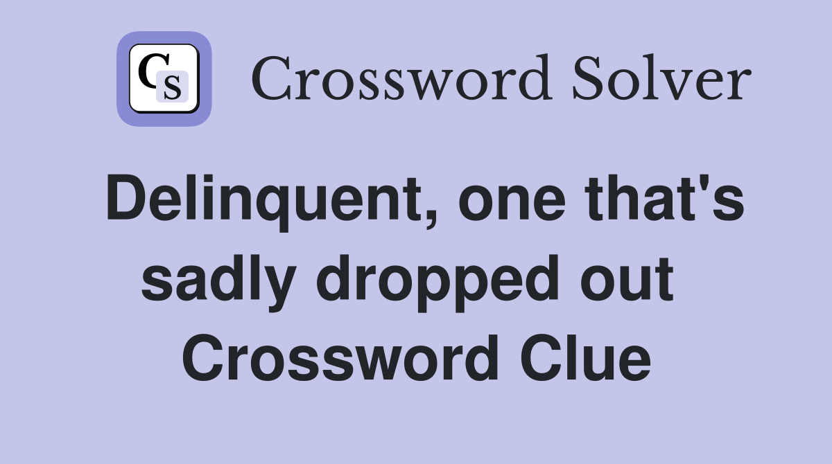 Delinquent, one that's sadly dropped out  Crossword Clue