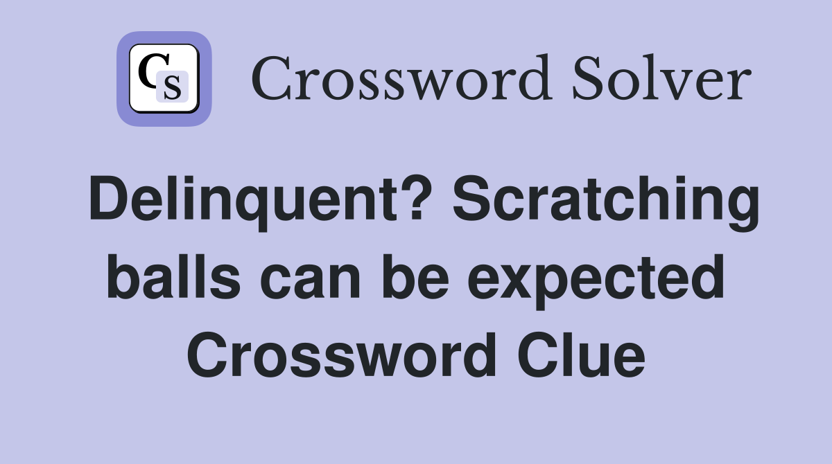 Delinquent? Scratching balls can be expected Crossword Clue