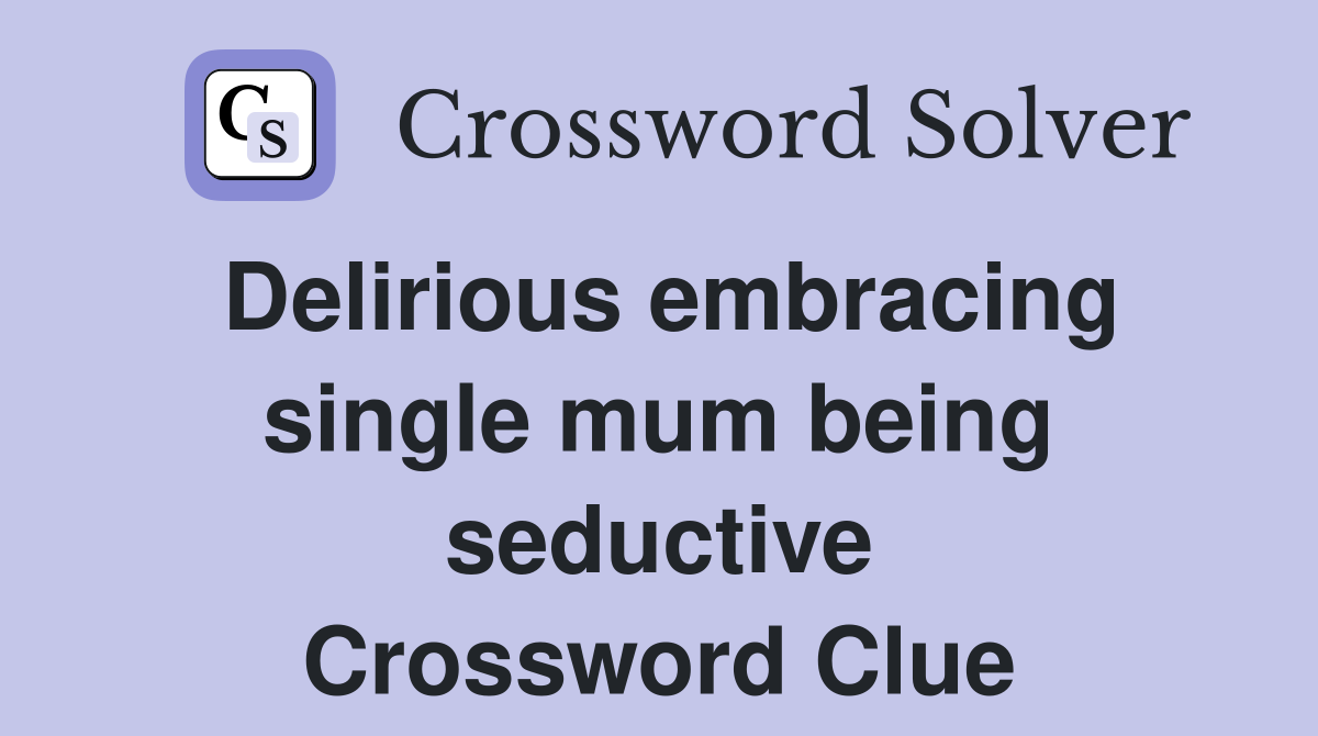 Delirious embracing single mum being seductive Crossword Clue
