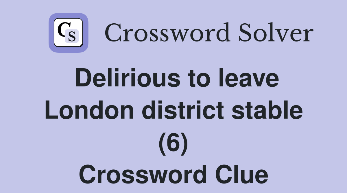 Delirious to leave London district stable (6) Crossword Clue