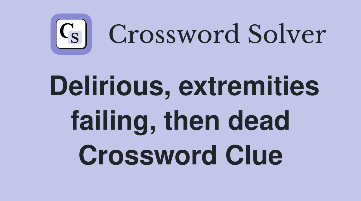 Delirious, extremities failing, then dead Crossword Clue