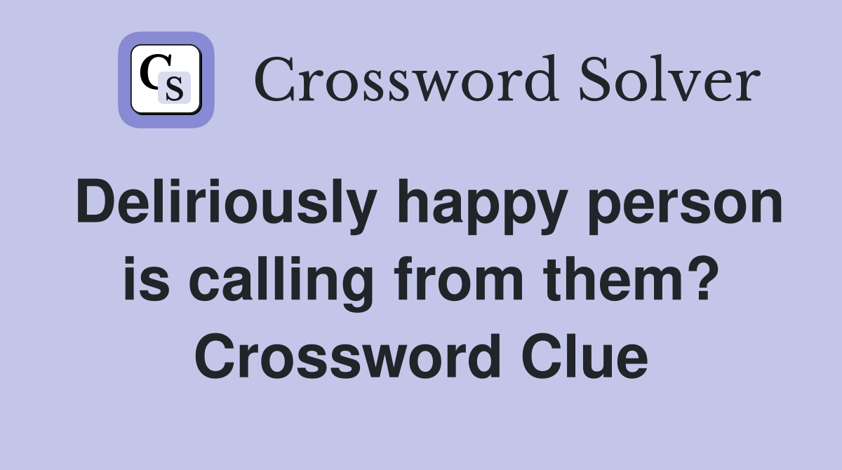 Deliriously happy person is calling from them? Crossword Clue