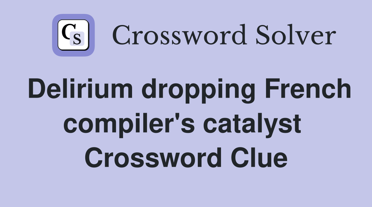 Delirium dropping French compiler's catalyst  Crossword Clue