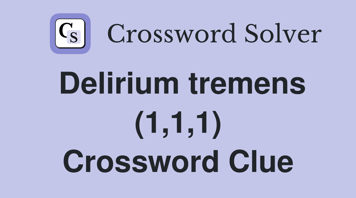 Delirium tremens (1,1,1) Crossword Clue