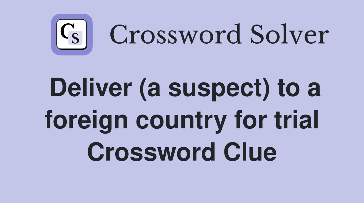 Deliver (a suspect) to a foreign country for trial Crossword Clue