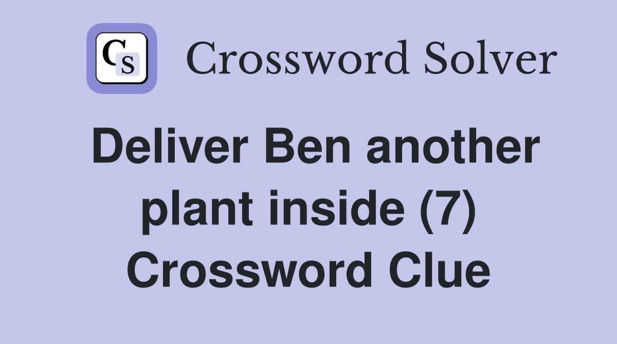 Deliver Ben another plant inside (7) Crossword Clue