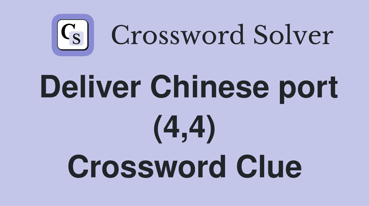 Deliver Chinese port (4,4) Crossword Clue