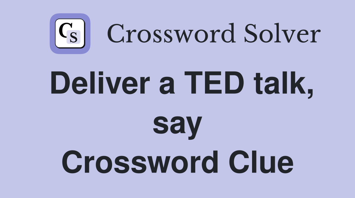 Deliver a TED talk, say Crossword Clue