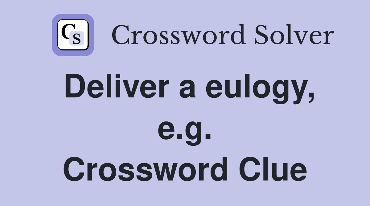 Deliver a eulogy, e.g. Crossword Clue