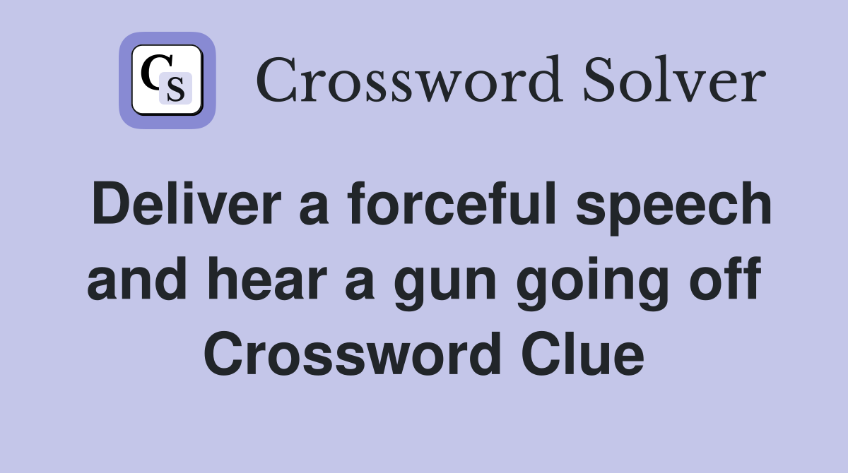 Deliver a forceful speech and hear a gun going off Crossword Clue