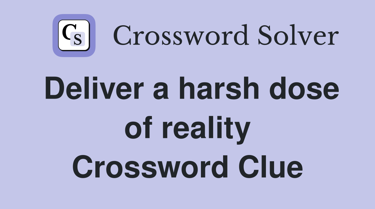 Deliver a harsh dose of reality Crossword Clue