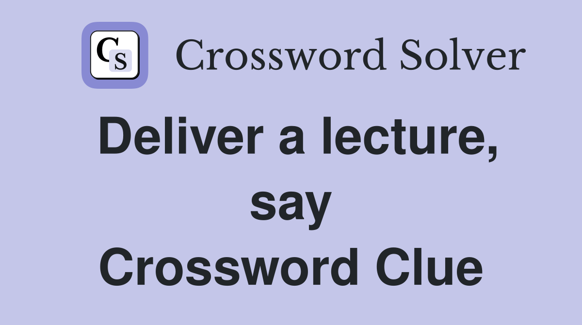 Deliver a lecture, say Crossword Clue