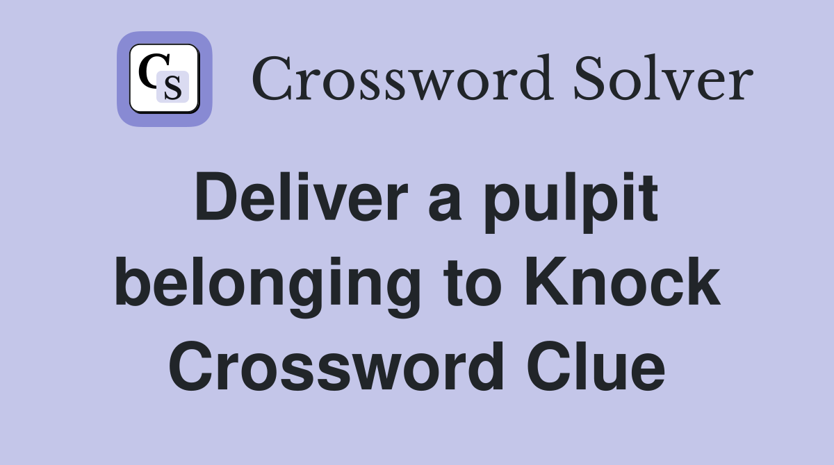 Deliver a pulpit belonging to Knock Crossword Clue