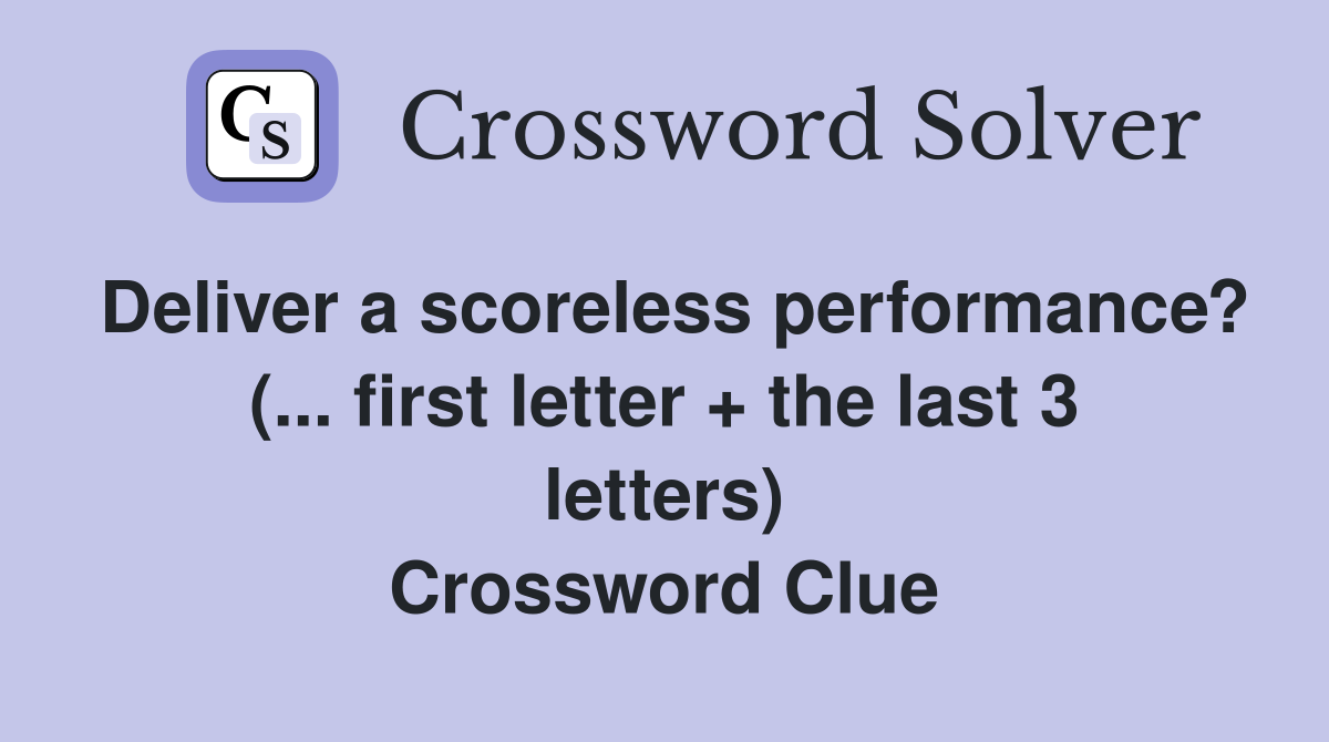 Deliver a scoreless performance? (... first letter + the last 3 letters) Crossword Clue