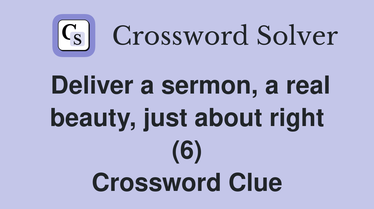 Deliver a sermon, a real beauty, just about right (6) Crossword Clue