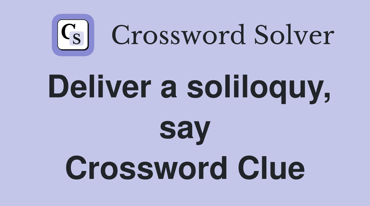 Deliver a soliloquy, say Crossword Clue