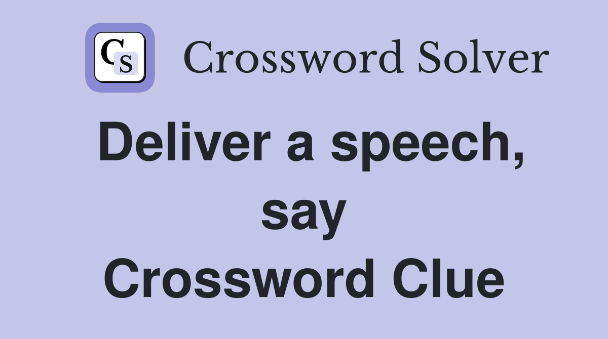 Deliver a speech, say Crossword Clue