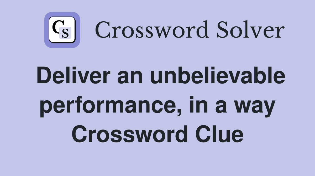 Deliver an unbelievable performance, in a way Crossword Clue