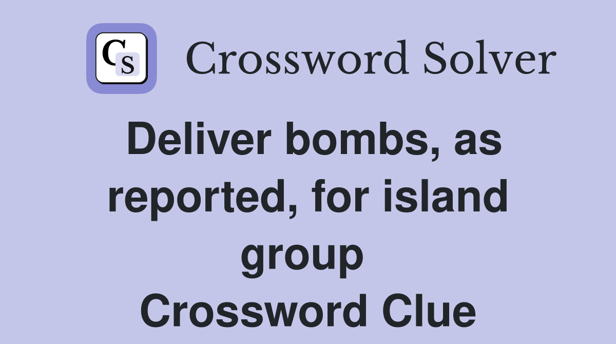 Deliver bombs, as reported, for island group  Crossword Clue