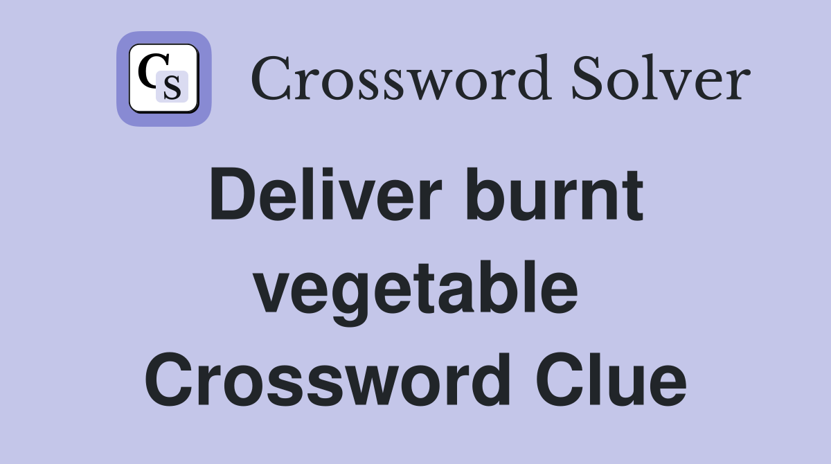 Deliver burnt vegetable Crossword Clue