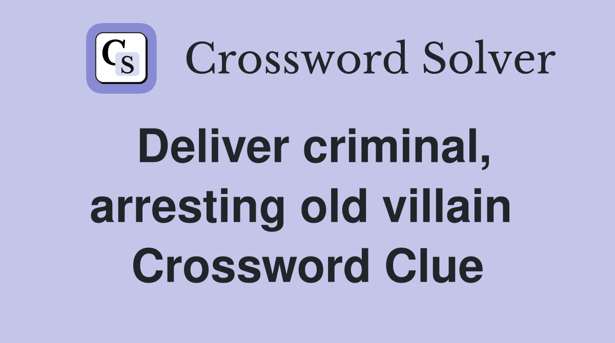 Deliver criminal, arresting old villain  Crossword Clue