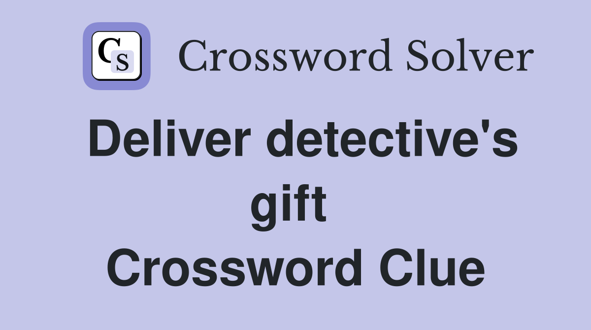 Deliver detective's gift  Crossword Clue