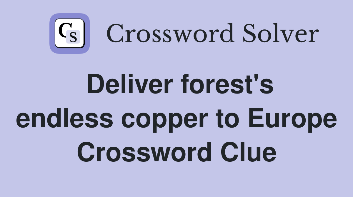 Deliver forest's endless copper to Europe Crossword Clue