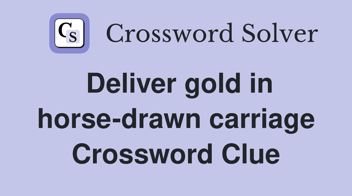 Deliver gold in horse-drawn carriage Crossword Clue