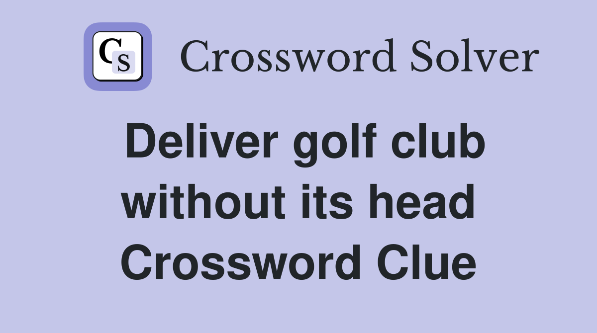Deliver golf club without its head Crossword Clue