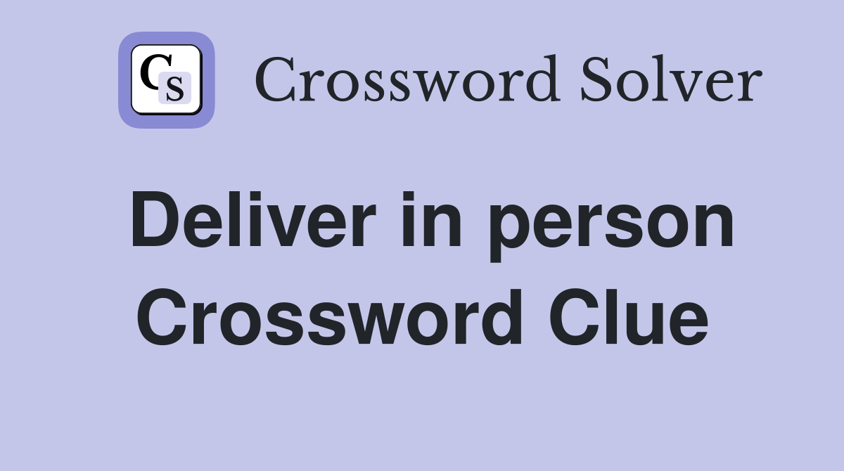 Deliver in person Crossword Clue
