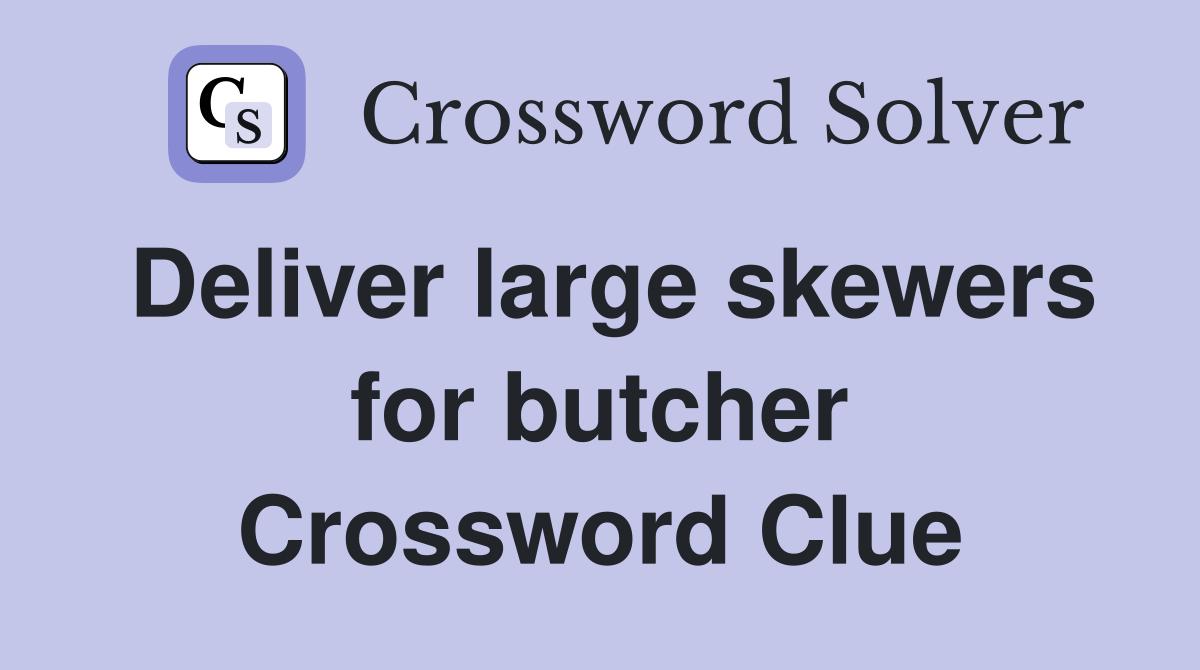 Deliver large skewers for butcher Crossword Clue