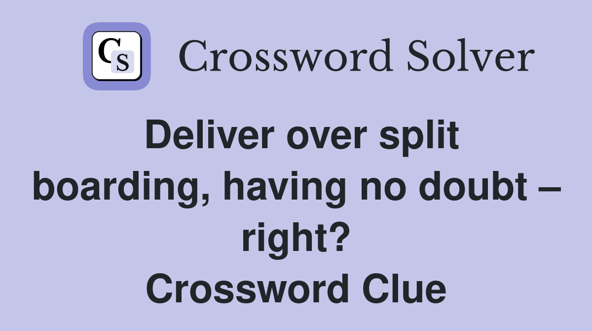 Deliver over split boarding, having no doubt – right? Crossword Clue