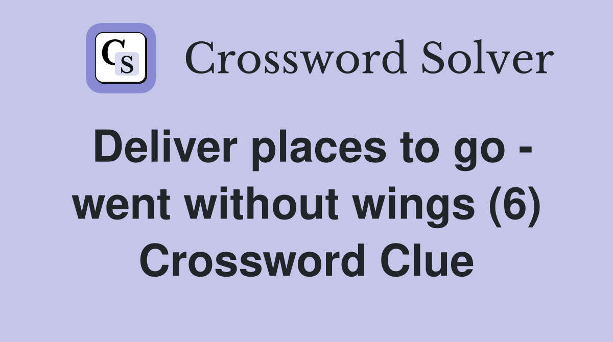 Deliver places to go - went without wings (6) Crossword Clue