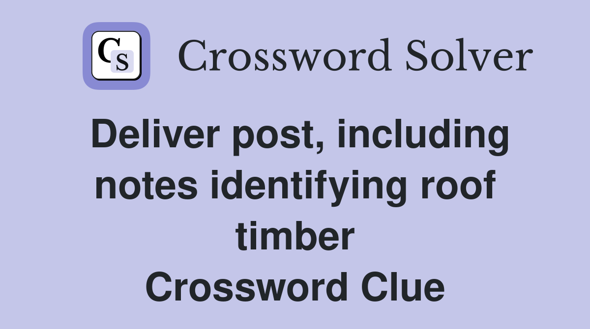 Deliver post, including notes identifying roof timber Crossword Clue
