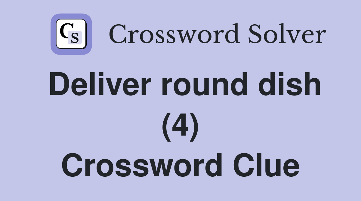 Deliver round dish (4) Crossword Clue