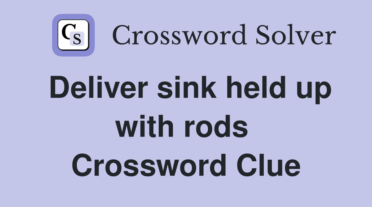 Deliver sink held up with rods  Crossword Clue