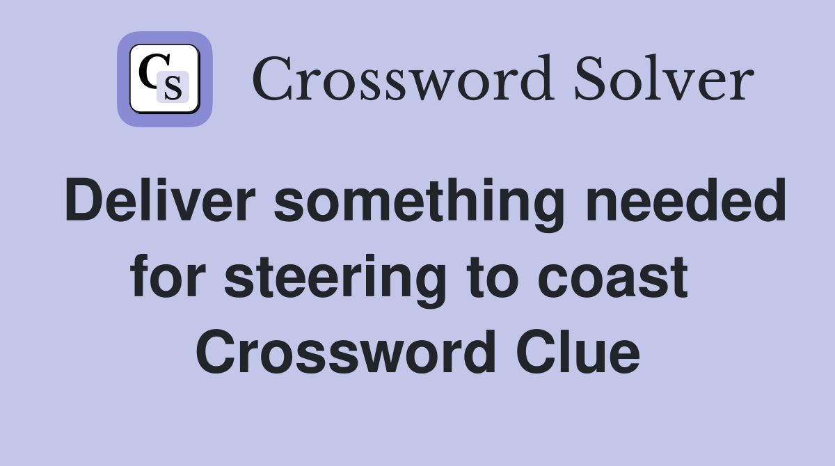Deliver something needed for steering to coast  Crossword Clue