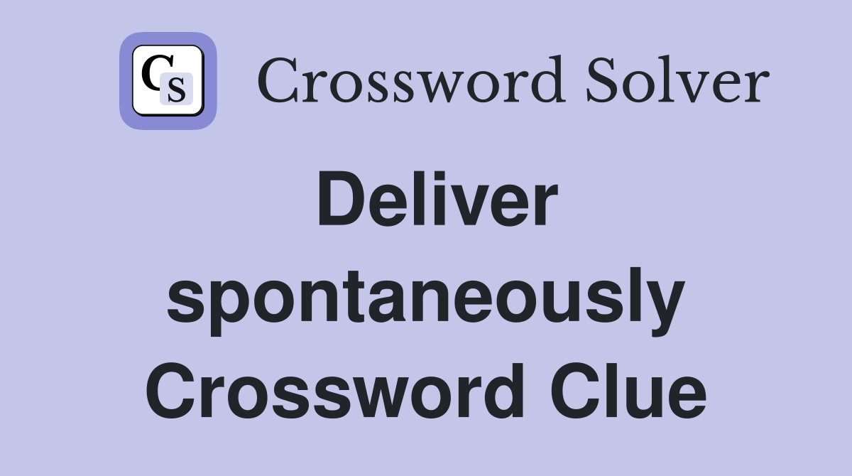 Deliver spontaneously Crossword Clue