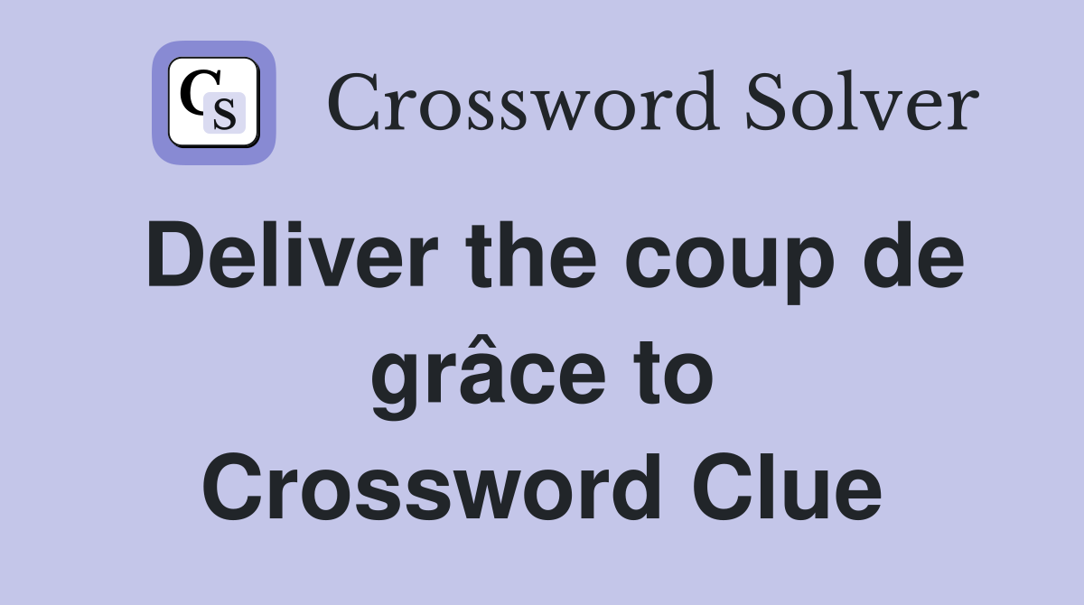 Deliver the coup de grâce to Crossword Clue