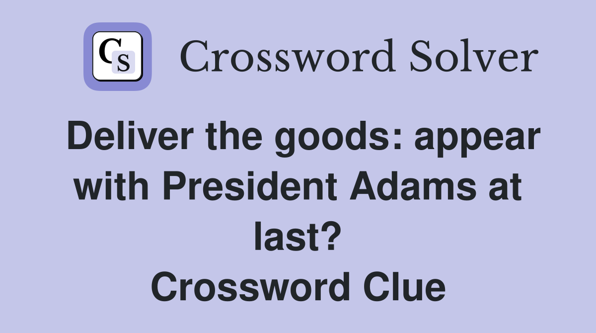 Deliver the goods: appear with President Adams at last? Crossword Clue