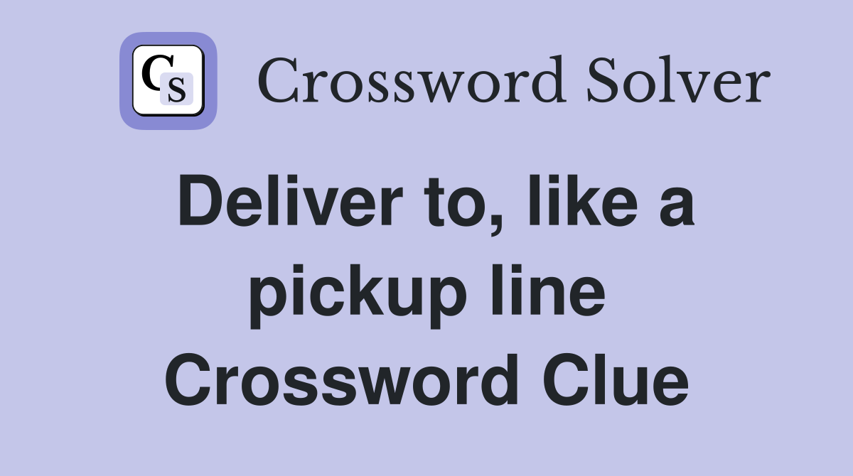 Deliver to, like a pickup line Crossword Clue