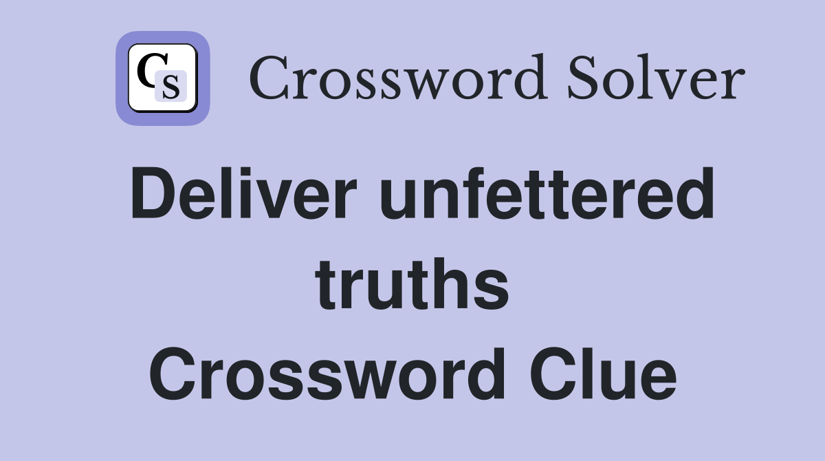 Deliver unfettered truths Crossword Clue